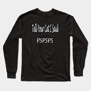 Tell Your Cat I Said Pspsps Long Sleeve T-Shirt